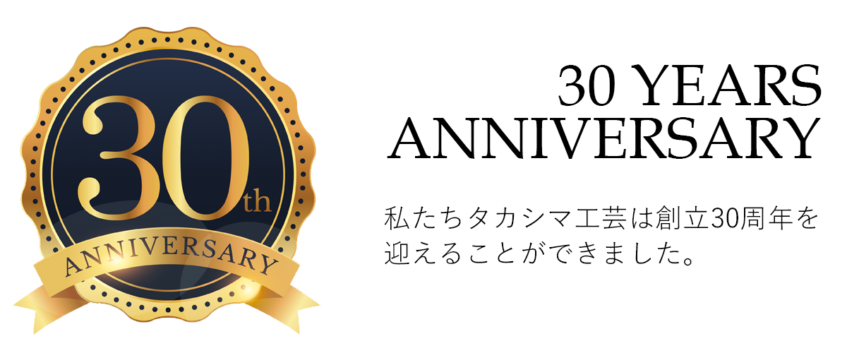 私たちタカシマ工芸は、2022年、創立30周年を迎えることができました。